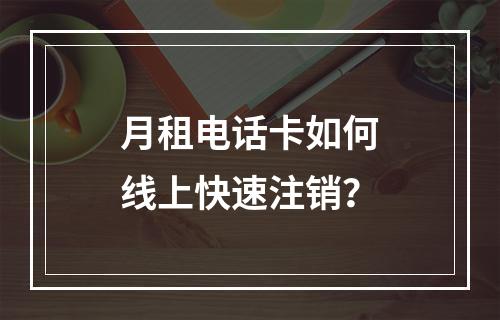 月租电话卡如何线上快速注销？