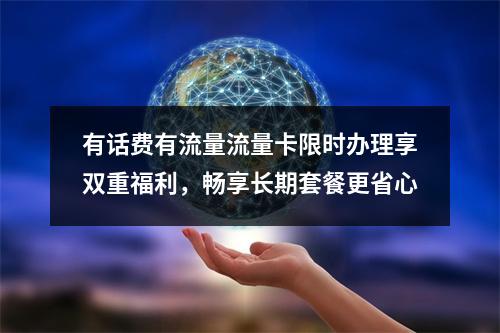 有话费有流量流量卡限时办理享双重福利，畅享长期套餐更省心