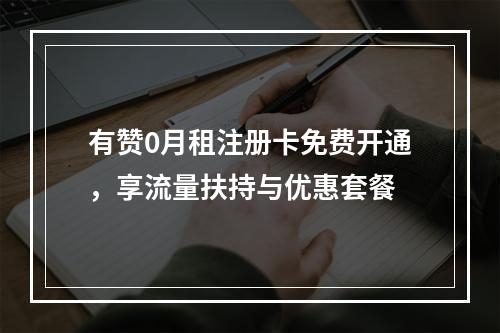 有赞0月租注册卡免费开通，享流量扶持与优惠套餐
