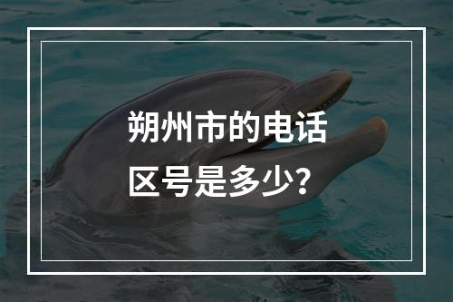 朔州市的电话区号是多少？