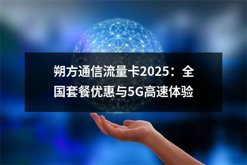 朔方通信流量卡2025：全国套餐优惠与5G高速体验