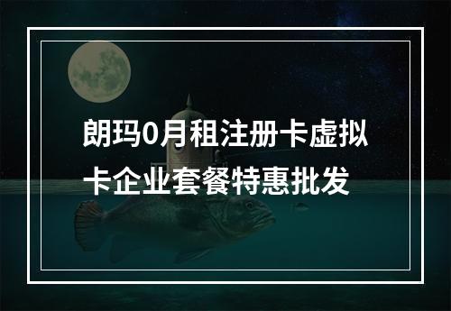朗玛0月租注册卡虚拟卡企业套餐特惠批发