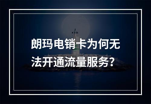 朗玛电销卡为何无法开通流量服务？