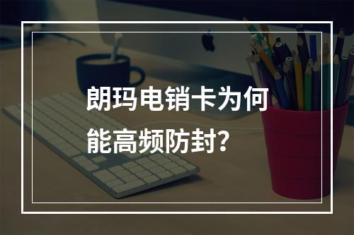 朗玛电销卡为何能高频防封？