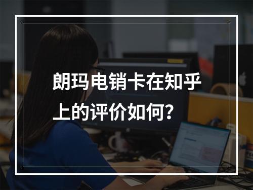 朗玛电销卡在知乎上的评价如何？