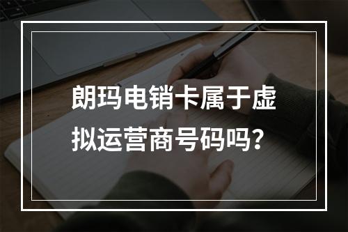 朗玛电销卡属于虚拟运营商号码吗？
