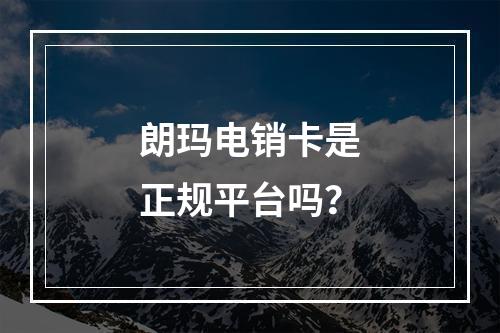 朗玛电销卡是正规平台吗？