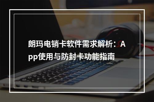 朗玛电销卡软件需求解析：App使用与防封卡功能指南