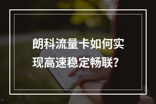 朗科流量卡如何实现高速稳定畅联？