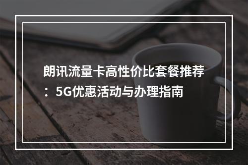 朗讯流量卡高性价比套餐推荐：5G优惠活动与办理指南