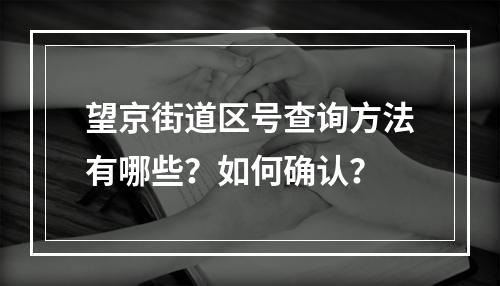 望京街道区号查询方法有哪些？如何确认？
