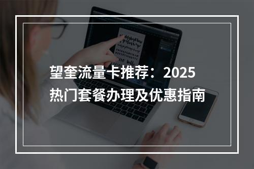 望奎流量卡推荐：2025热门套餐办理及优惠指南