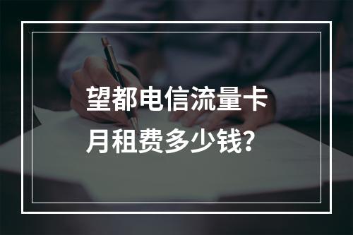 望都电信流量卡月租费多少钱？