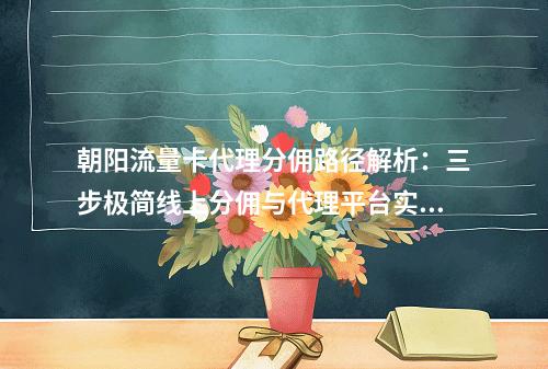 朝阳流量卡代理分佣路径解析：三步极简线上分佣与代理平台实战