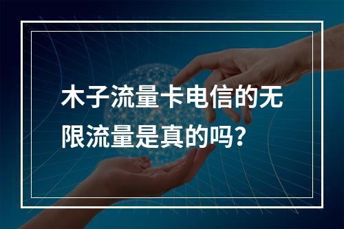 木子流量卡电信的无限流量是真的吗？