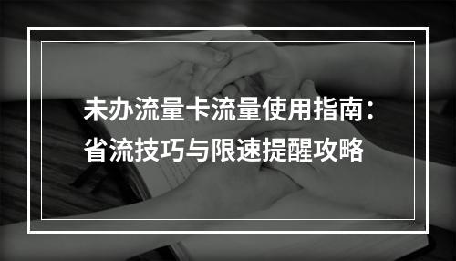 未办流量卡流量使用指南：省流技巧与限速提醒攻略