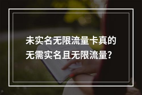 未实名无限流量卡真的无需实名且无限流量？