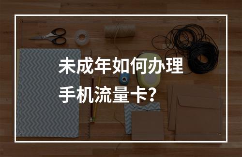 未成年如何办理手机流量卡？