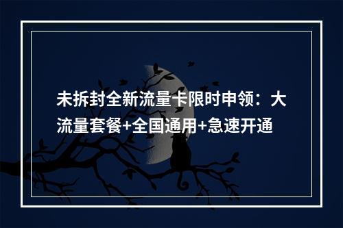 未拆封全新流量卡限时申领：大流量套餐+全国通用+急速开通