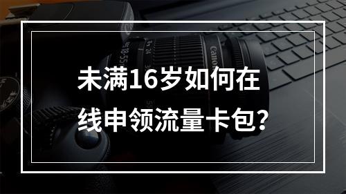 未满16岁如何在线申领流量卡包？