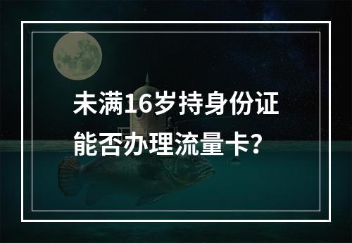未满16岁持身份证能否办理流量卡？