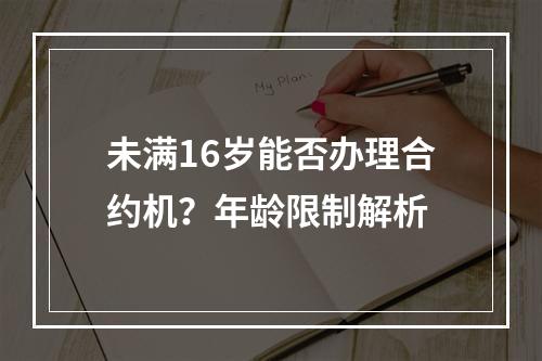 未满16岁能否办理合约机？年龄限制解析