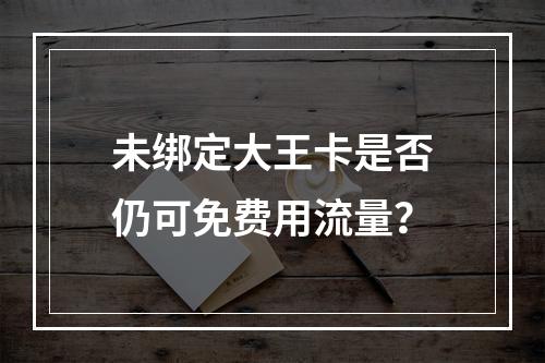 未绑定大王卡是否仍可免费用流量？