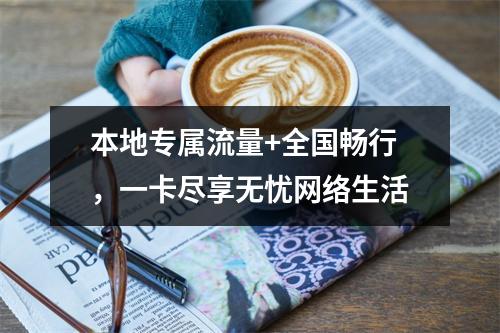 本地专属流量+全国畅行，一卡尽享无忧网络生活