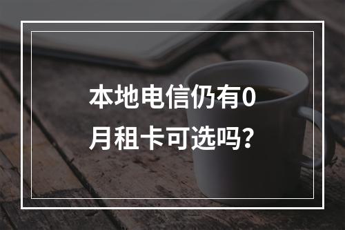本地电信仍有0月租卡可选吗？