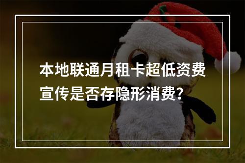 本地联通月租卡超低资费宣传是否存隐形消费？