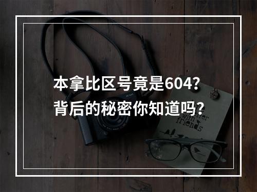 本拿比区号竟是604？背后的秘密你知道吗？