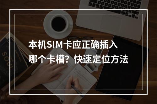 本机SIM卡应正确插入哪个卡槽？快速定位方法