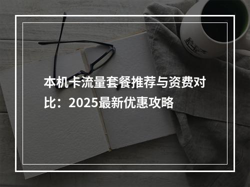 本机卡流量套餐推荐与资费对比：2025最新优惠攻略