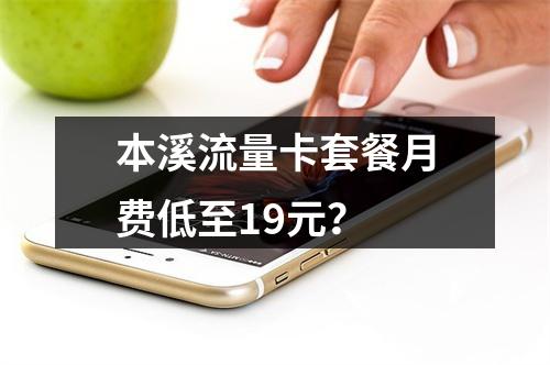 本溪流量卡套餐月费低至19元？