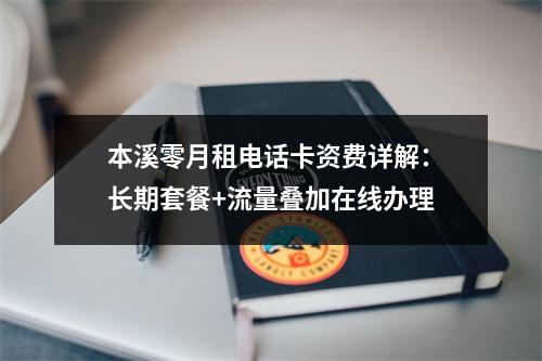 本溪零月租电话卡资费详解：长期套餐+流量叠加在线办理