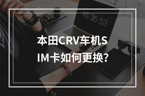 本田CRV车机SIM卡如何更换？