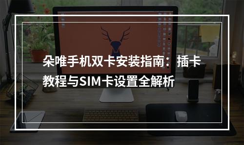 朵唯手机双卡安装指南：插卡教程与SIM卡设置全解析