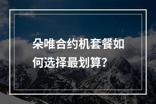 朵唯合约机套餐如何选择最划算？