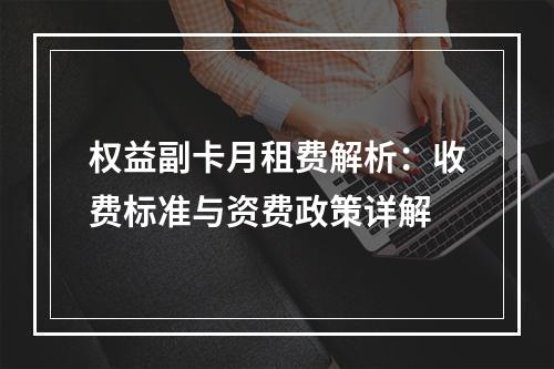 权益副卡月租费解析：收费标准与资费政策详解