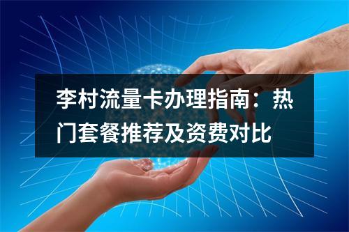 李村流量卡办理指南：热门套餐推荐及资费对比