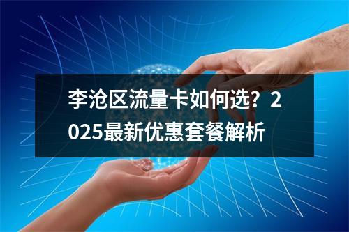 李沧区流量卡如何选？2025最新优惠套餐解析