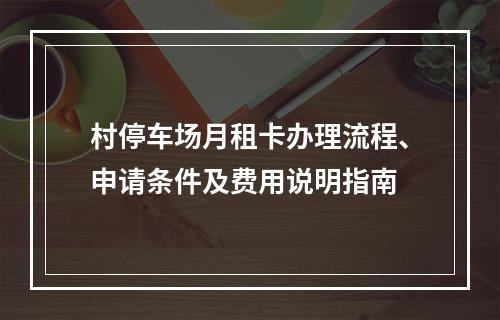 村停车场月租卡办理流程、申请条件及费用说明指南