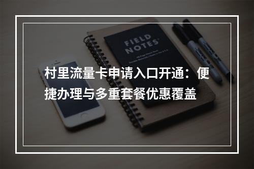 村里流量卡申请入口开通：便捷办理与多重套餐优惠覆盖