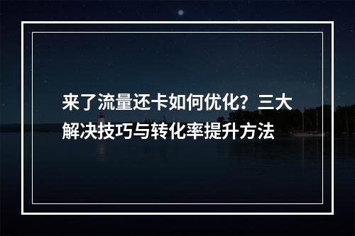 来了流量还卡如何优化？三大解决技巧与转化率提升方法