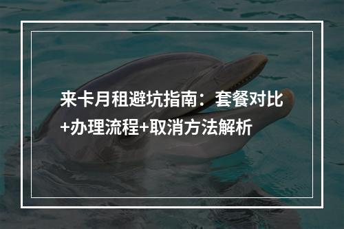 来卡月租避坑指南：套餐对比+办理流程+取消方法解析