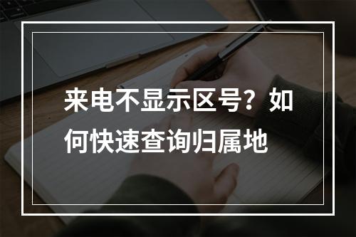 来电不显示区号？如何快速查询归属地