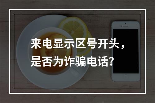 来电显示区号开头，是否为诈骗电话？
