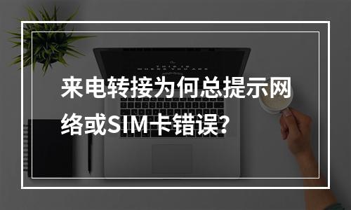 来电转接为何总提示网络或SIM卡错误？