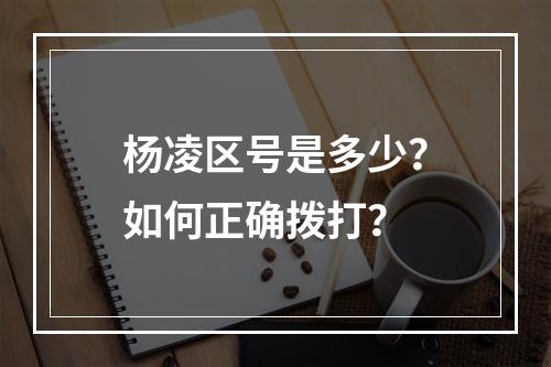 杨凌区号是多少？如何正确拨打？