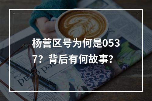 杨营区号为何是0537？背后有何故事？